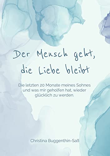 9783756202867: Der Mensch geht, die Liebe bleibt: Die letzten 20 Monate meines Sohnes und was mir geholfen hat, wieder glcklich zu werden... (German Edition)