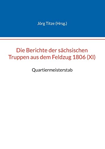 Stock image for Die Berichte der schsischen Truppen aus dem Feldzug 1806 (XI): Quartiermeisterstab (German Edition) for sale by Lucky's Textbooks