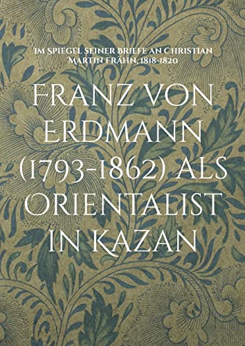 9783756814077: Franz von Erdmann (1793-1862) als Orientalist in Kazan: Im Spiegel seiner Briefe an Christian Martin Frhn, 1818-1820