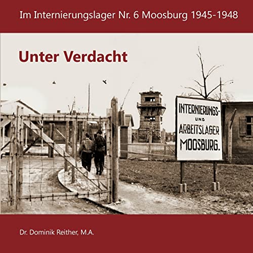 Unter Verdacht: Im Internierungslager Nr.6 Moosburg 1945-1948 (German Edition) - Reither, Dr Dominik