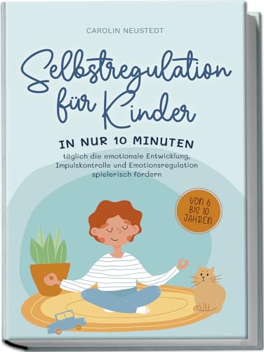 Stock image for Selbstregulation fr Kinder: In nur 10 Minuten tglich die emotionale Entwicklung, Impulskontrolle und Emotionsregulation spielerisch frdern von 6 bis 10 Jahren for sale by GreatBookPrices