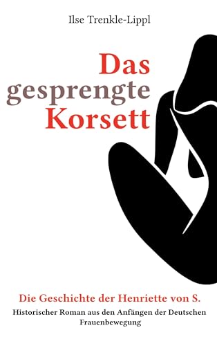 9783757805234: Das gesprengte Korsett - die Geschichte der Henriette von S.: Historischer Roman aus den Anfngen der Deutschen Frauenbewegung