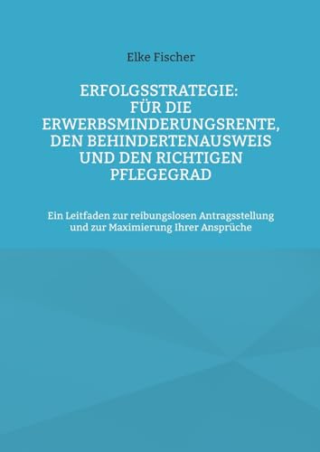 Stock image for Erfolgsstrategie: Fr die Erwerbsminderungsrente, den Behindertenausweis und den richtigen Pflegegrad: Ein Leitfaden zur reibungslosen Antragsstellung . Maximierung Ihrer Ansprche (German Edition) for sale by California Books