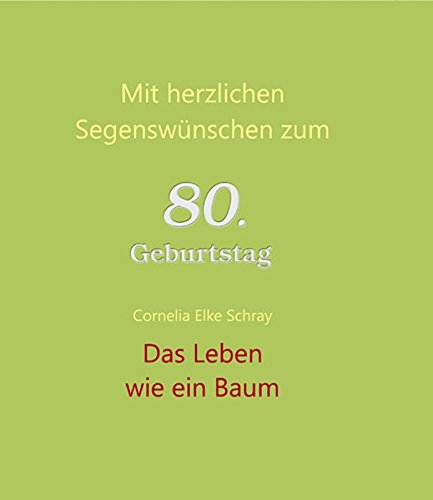 Das Leben wie ein Baum: Mit herzlichen Segenswünschen zum 80. Geburtstag : Mit herzlichen Segenswünschen zum 80. Geburtstag - Cornelia Elke Schray