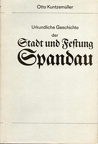 Urkundliche Geschichte der Stadt und Festung Spandau. Entstehung der Stadt bis zur Gegenwart.