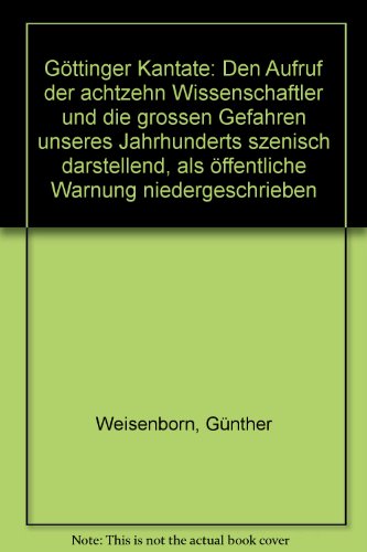 Beispielbild fr Gttinger Kantate. Den Aufruf der achtzehn Wissenschaftler und die groen Gefahren unseres Jahrhunderts szenisch darstellend, als ffentliche Warnung niedergeschrieben zum Verkauf von medimops