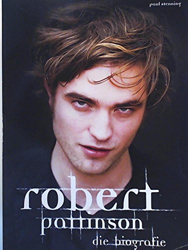 Robert Pattinson - Die Biografie : Die Biografie - Paul Stenning