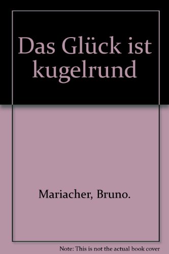 Das Glück ist kugelrund. -- - Eine Auswahl erprobter Denk- & Weisheits - Sprüche zur Veredlung d....