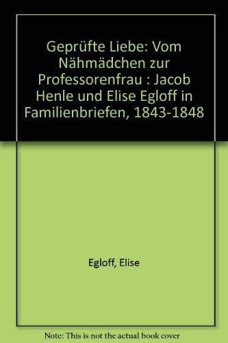 Geprüfte Liebe : vom Nähmädchen zur Professorenfrau ; Jacob Henle u. Elise Egloff in Familienbriefen (1843 - 1848). hrsg. von Gunhild Kübler - Kübler, Gunhild