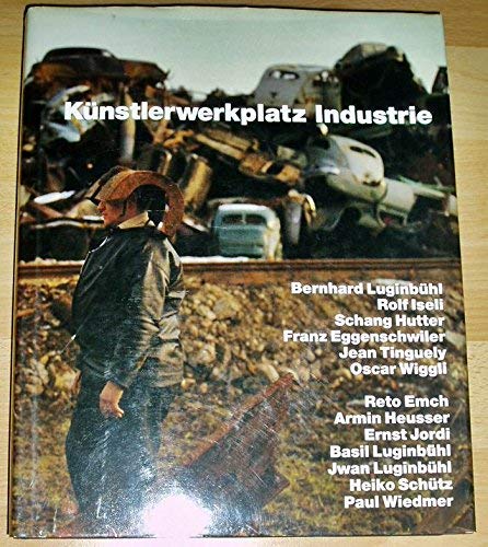9783760810416: Künstlerwerkplatz Industrie: Bernhard Luginbühl, Rolf Iseli, Schang Hutter, Franz Eggenschwiler, Jean Tinguely, Oscar Wiggli, Reto Emch, Armin ... Heiko Schütz, Paul Wiedmer (German Edition)