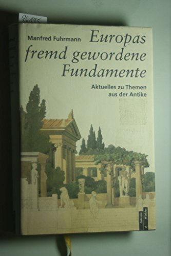 Europas fremd gewordene Fundamente Aktuelles zu Themen aus der Antike. Mit einem Verzeichnis der Schriften Manfred Fuhrmanns