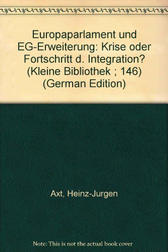 Europaparlament und EG-Erweiterung: Krise oder Fortschritt d. Integration? (Kleine Bibliothek ; 146) (German Edition) (9783760904207) by Heinz-Jurgen Axt