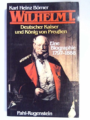 Wilhelm I. 1797 bis 1888. Deutscher Kaiser und König von Preußen. - Börner, Karl Heinz