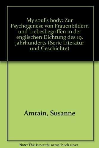 My soul’s body. Zur Psychogenese von Frauenbildern und Liebesbegriffen in der englischen Dichtung des 19. Jahrhunderts. - Amrain, Susanne