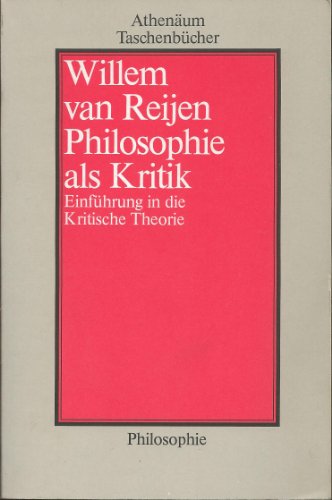 Philosophie als Kritik. Einführung in die Kritische Theorie. [= Athenäum Taschenbücher Philosophie = AT 1514]. - Reijen, Willem van