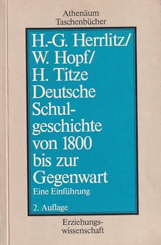 Deutsche Schulgeschichte von 1800 bis zur Gegenwart : Eine Einführung Athenäum-Taschenbücher ; 3025 : Erziehungswissenschaft - Herrlitz, Hans-Georg, Wulf Hopf und Hartmut Titze