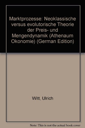 Marktprozesse : neoklassische versus evolutorische Theorie der Preis- und Mengendynamik. Athenäum...