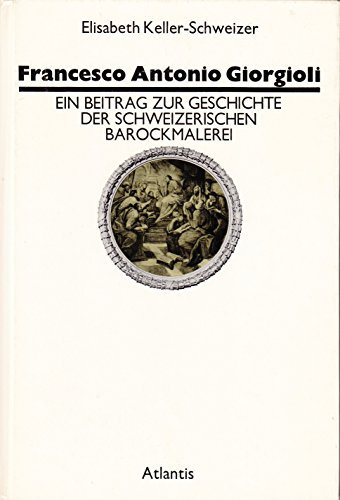 Francesco Antonio Giorgioli. Ein Beitrag zur Geschichte der schweizerischen Barockmalerei - Keller-Schweizer, Elisabeth