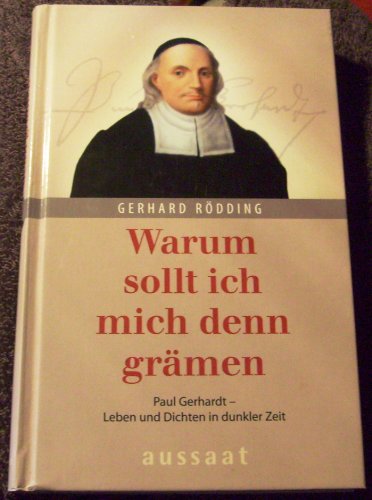 Warum sollt ich mich denn grämen: Paul Gerhardt - Leben und Dichten in dunkler Zeit - Rödding, Gerhard