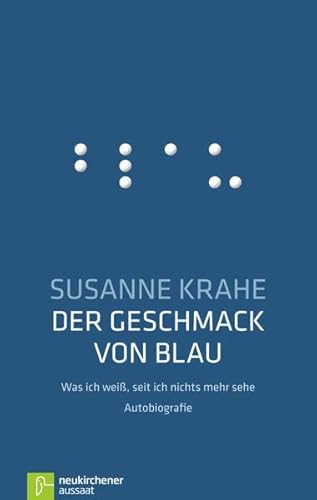 Der Geschmack von Blau: Was ich weiß, seit ich nichts mehr sehe - Susanne Krahe