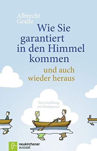 Wie Sie garantiert in den Himmel kommen - und auch wieder hinaus: Eine Erzählung mit Denkpausen - Albrecht Gralle