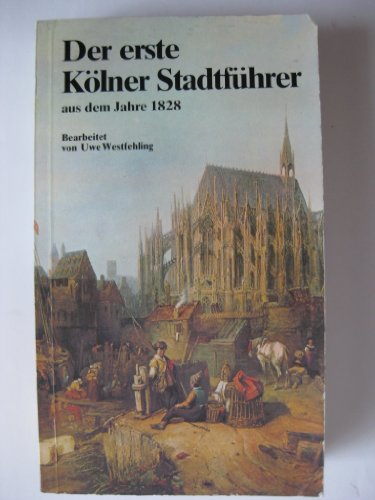 Der erste Kölner Stadtführer aus dem Jahre 1828. Bearbeitet und kommentiert von Uwe Westfehling. - Westfehling, Uwe