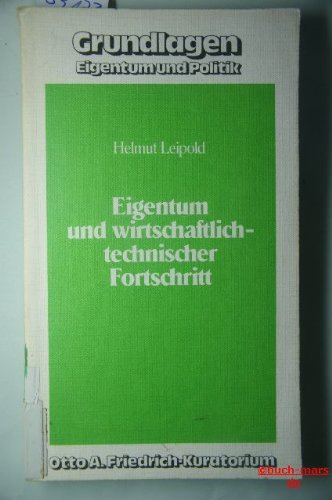 Eigentum und wirtschaftlich-technischer Fortschritt: Eine dogmenhistorische und systemvergleichende Studie (Grundlagen, Eigentum und Politik) (German Edition) (9783761607145) by Leipold, Helmut
