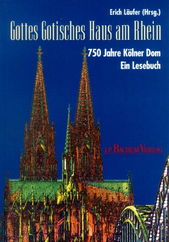 Gottes Gotisches Haus am Rhein, 750 Jahre Kölner Dom, Ein Lesebuch, Fotos: Robert Boecker, - Läufer, Erich (Hg.)