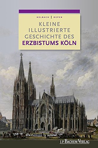 Kleine illustrierte Geschichte des Erzbistums Köln - Ulrich Helbach ; Joachim Oepen