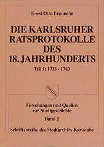 Die Karlsruher Ratsprotokolle des 18. Jahrhunderts: 1725-1763 (Schriftenreihe des Stadtarchivs Karlsruhe: Forschungen und Quellen zur Stadtgeschichte)