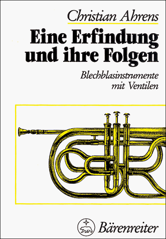 Eine Erfindung und ihre Folgen: Blechblasinstrumente mit Ventilen (German Edition) (9783761807897) by Ahrens, Christian