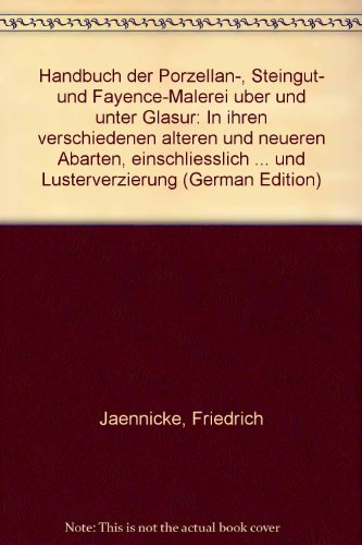 Handbuch der Porzellan-, Steingut- und Fayence-Malerei über und unter Glasur in ihren verschiedenen älteren und neueren Abarten einschließlich der Malerei auf weiches Porzellan und Terrakotta sowie der Metall- und Lüsterverzierung. Reprint der Ausgabe Stuttgart 1891. - Jaennicke, Friedrich.