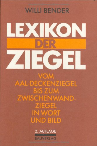 Lexikon der Ziegel : vom Aal-Deckenziegel bis zum Zwischenwandziegel in Wort und Bild; mit einem Wörterbuch der Ziegelnamen Deutsch/Englisch, Englisch/Deutsch - Bender, Willi