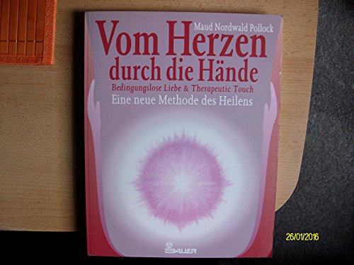 Vom Herzen durch die Hände. Bedingungslose Liebe und Therapeutic Touch. (die therapeutische Berüh...