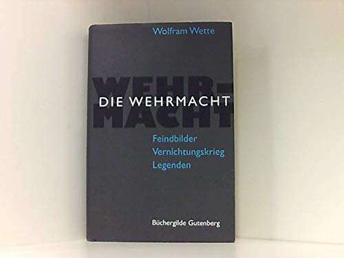 Die Wehrmacht. Feindbilder, Vernichtungskrieg, Legenden - Wette, Wolfram