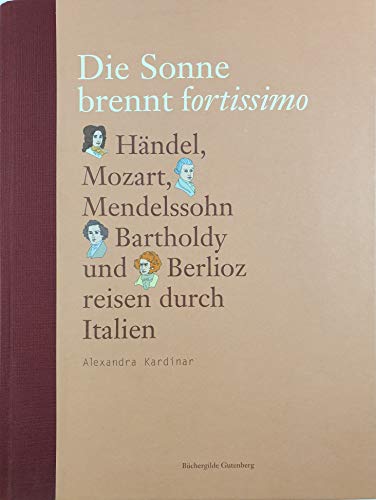 9783763253555: Die Sonne brennt fortissimo. Händel, Mozart, Mendelssohn Bartholdy und Berlioz reisen durch Italien.