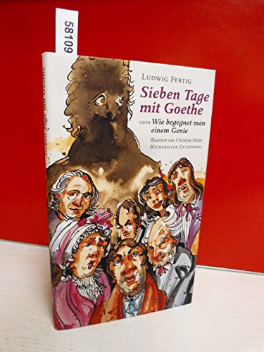 Sieben Tage mit Goethe oder Wie begegnet man einem Genie. Mit Illustrationen von Christian Felder. Buchgestaltung und Herstellung von Thomas Pradel. Erstausgabe. - Fertig, Ludwig