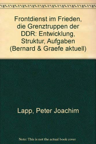 Frontdienst im Frieden, die Grenztruppen der DDR: Entwicklung, Struktur, Aufgaben (Bernard & Graefe aktuell) (German Edition) (9783763753482) by Lapp, Peter Joachim