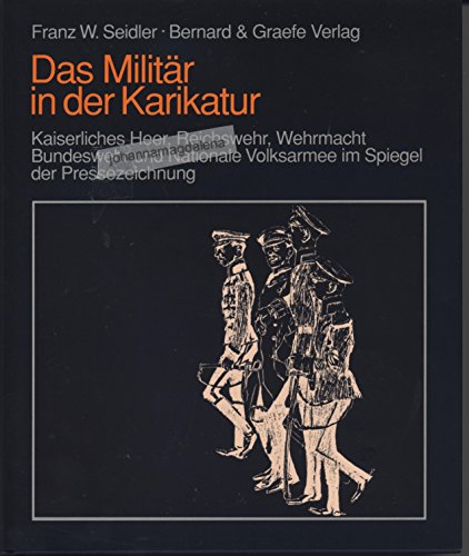 Das Militär in der Karikatur. Kaiserliches Heer, Reichswehr, Wehrmacht, Bundeswehr und Nationale ...