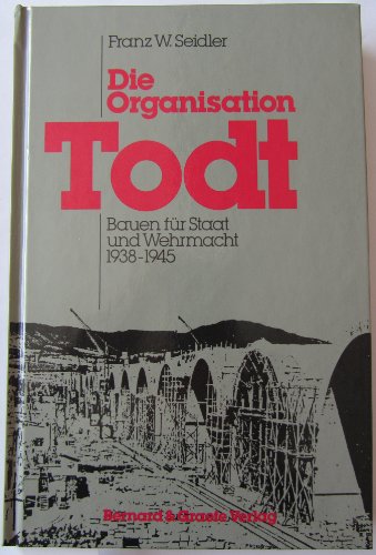 Die Organisation Todt. Bauen für Staat und Wehrmacht 1938 - 1945. - Seidler, Franz W.