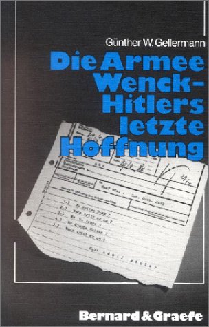 Die Armee Wenck: Hitlers letzte Hoffnung: Aufstellung, Einsatz und Ende der 12. deutschen Armee im Fruhjahr 1945 - Gellermann, Gunther