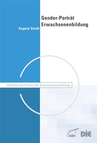 Gender-Porträt Erwachsenenbildung: Diskursanalytische Reflexionen zur Konstruktion des Geschlechterverhältnisses im Bildungsbereich - Angela Venth