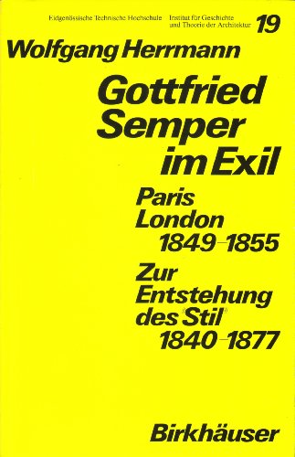 Gottfried Semper im Exil: Paris, London, 1849 - 1855. Zur Entstehung des "Stil", 1840 - 1877