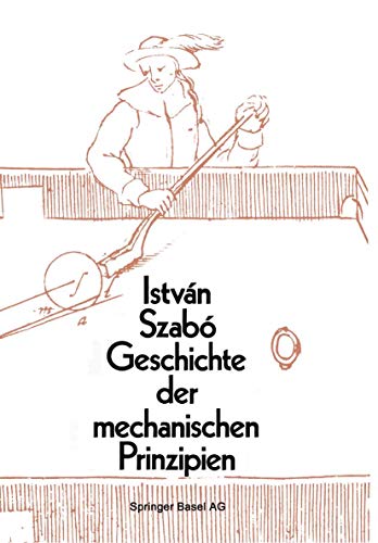 Geschichte Der Mechanischen Prinzipien Und Ihre Wichtigsten Anwendungen (Wissenschaft Und Kultur) (German Edition) - Szabo, I; Szabo, Istvan