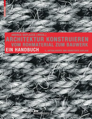 Architektur konstruieren: Vom Rohmaterial zum Bauwerk. Ein Handbuch - Andrea Deplazes