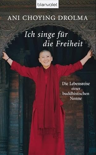 ICH SINGE FÜR DIE FREIHEIT. die Lebensreise einer buddhistischen Nonne - Ani Choying Drolma