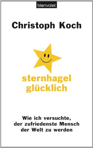 Sternhagelglücklich: Wie ich versuchte, der zufriedenste Mensch der Welt zu werden - Koch, Christoph