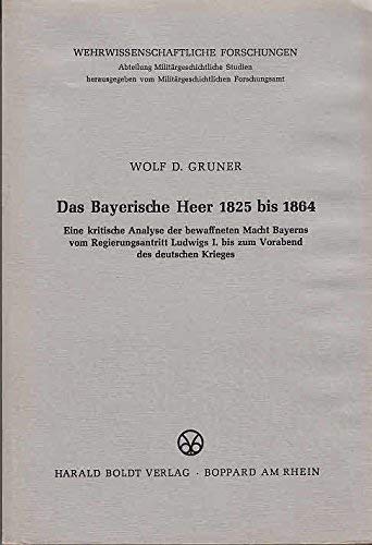 Das Bayerische Heer 1825 bis 1864. Eine kritische Analyse der bewaffneten Macht in Bayerns vom Re...