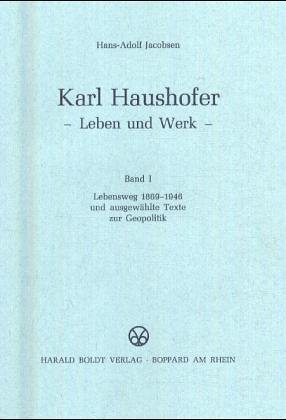 Karl Haushofer - Leben und Werk - Band I : Lebensweg 1869-1946 und ausgewählte Texte zur Geopolitik - 