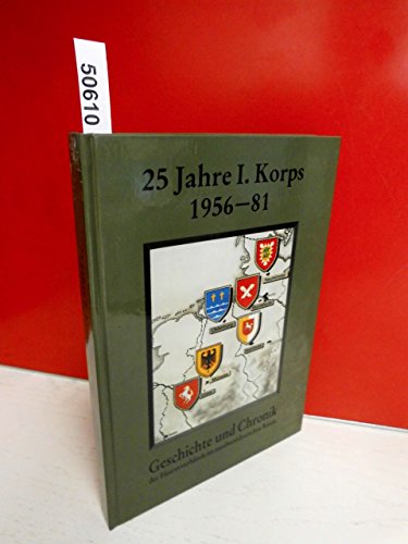 9783764812553: 25 Jahre I. Korps 1956-1981. Geschichte und Chronik der Heeresverbnde im nordwestdeutschen Raum